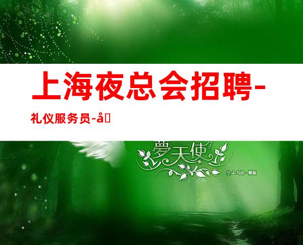 上海夜总会招聘-礼仪服务员-内部团队急聘优质女孩