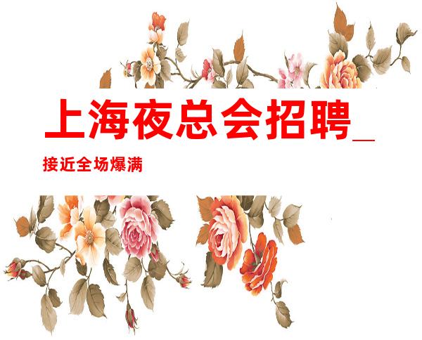 上海夜总会招聘_接近全场爆满好赚KTV火爆夜总会