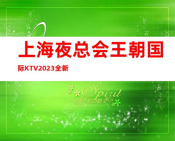 上海夜总会王朝国际KTV2023全新招聘人员无限缺少更高客户云集