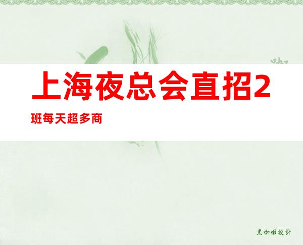 上海夜总会直招2班每天超多.商务天天超聘