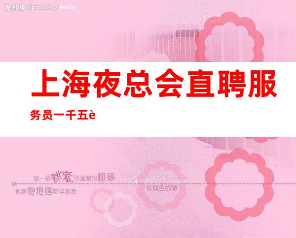 上海夜总会直聘服务员一千五起 不拖不压不扣