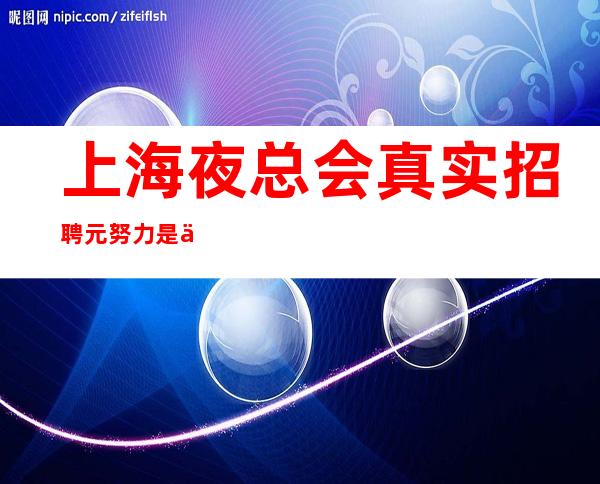 上海夜总会真实招聘 元 努力是为了更好的选择