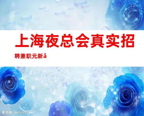 上海夜总会真实招聘兼职元新员工重点培育对象