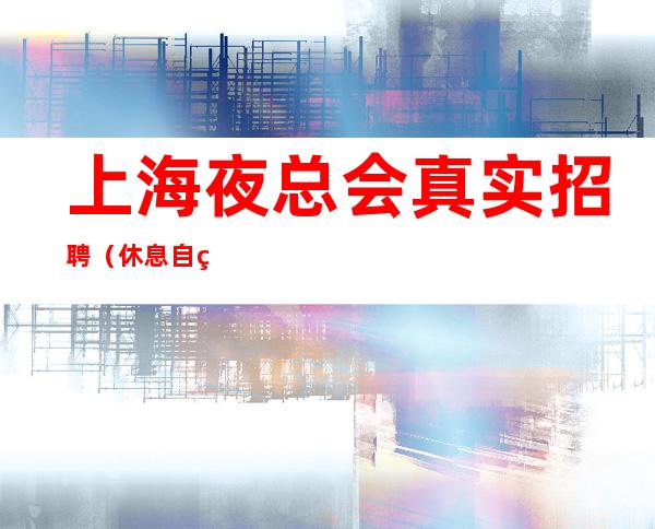 上海夜总会真实招聘 (休息自由)日赚过千,月赚过万。