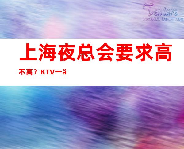 上海夜总会要求高不高？KTV一个月赚多少
