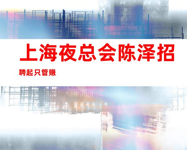 上海夜总会陈泽招聘起只管赚