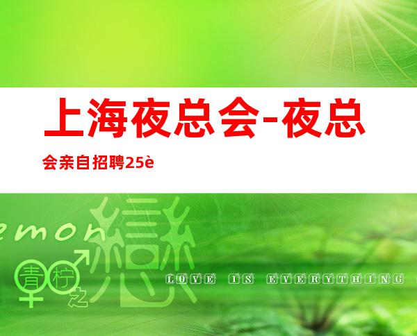 上海夜总会-夜总会亲自招聘25起KTV(真实)风云际会上海滩