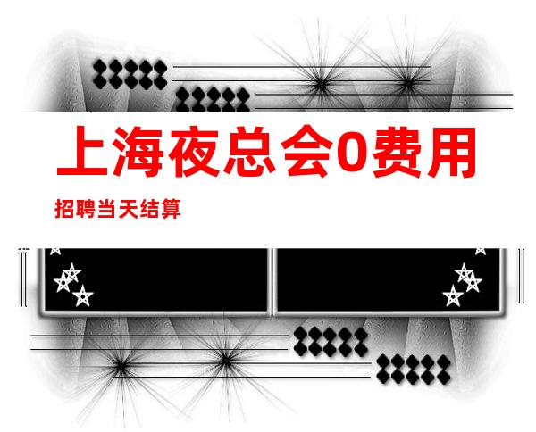 上海夜总会0费用招聘#当天结算30起#均衡存乎万物之间