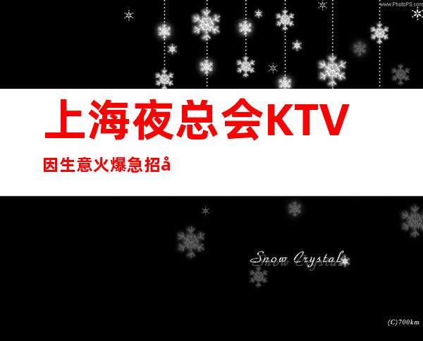 上海夜总会KTV因生意火爆急招女员工数名 待遇好 挣j