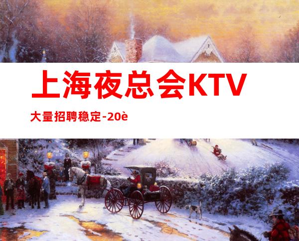 上海夜总会KTV大量招聘稳定-20起强烈推荐