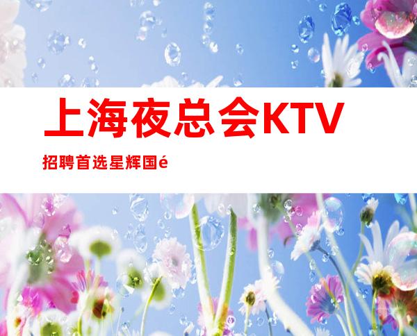 上海夜总会KTV招聘 首选星辉国际