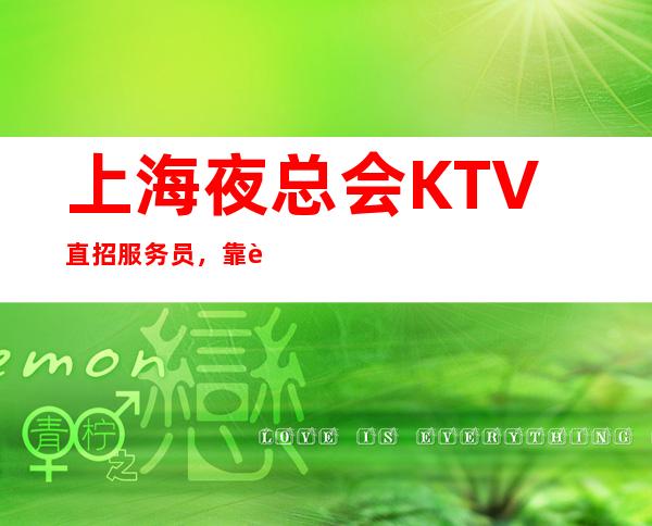 上海夜总会KTV直招服务员，靠谱实力团队