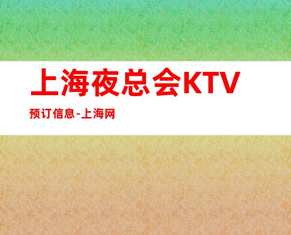 上海夜总会KTV预订信息-上海网上包间预订安排快优惠多!