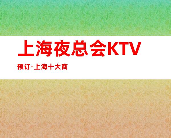 上海夜总会KTV预订-上海十大商务KTV档次消费排名