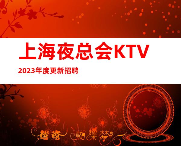 上海夜总会KTV2023年度更新招聘员工-当天面试当天上班