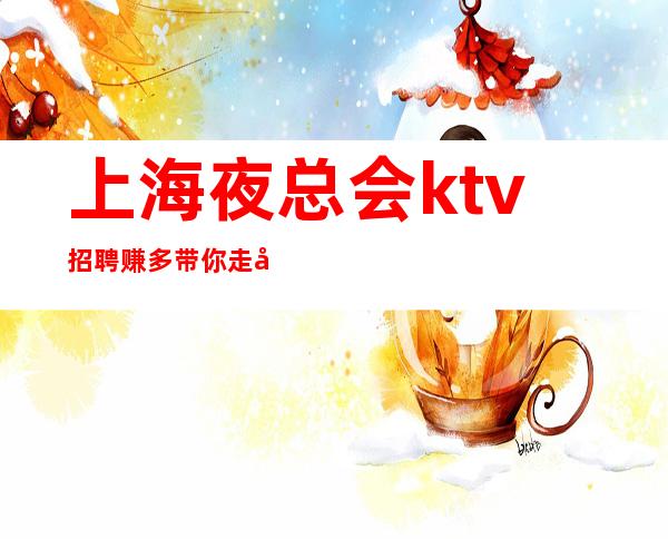 上海夜总会ktv招聘 赚多 带你走向人生赚巅峰