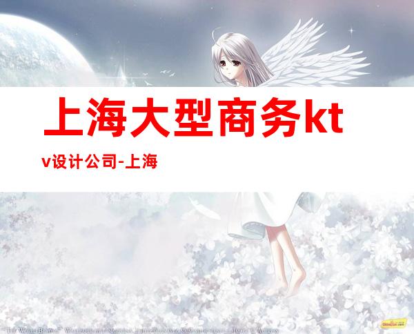 上海大型商务ktv设计公司-上海钱柜KTV是哪家公司设计的