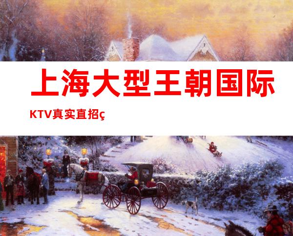 上海大型王朝国际KTV真实直招的两倍起无费用真实招聘
