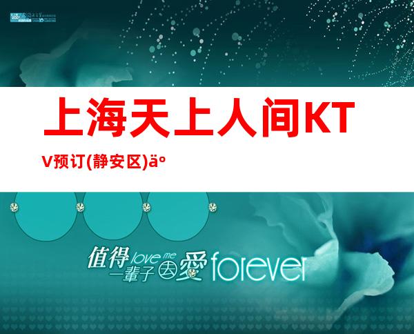 上海天上人间KTV预订(静安区)人均消费,包厢价格,酒水环境