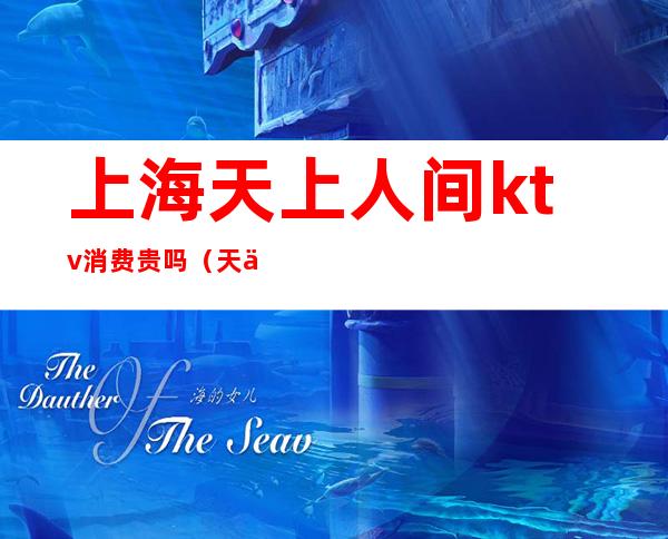 上海天上人间ktv消费贵吗（天上人间ktv电话）