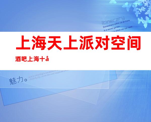 上海天上派对空间酒吧 上海十大更高酒吧之一