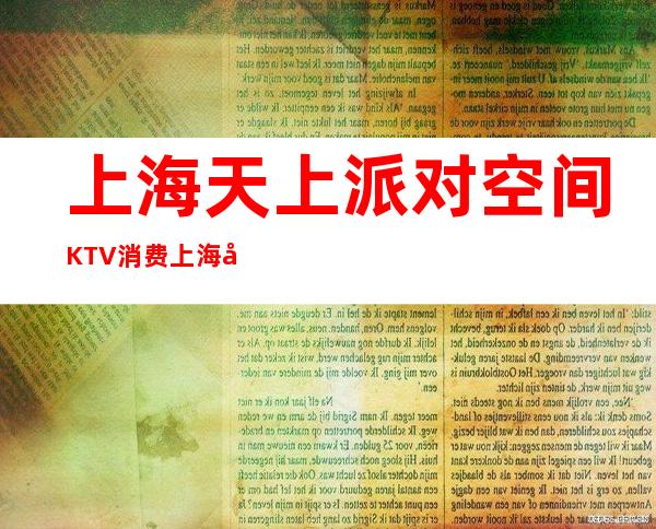 上海天上派对空间KTV消费 上海天上派对空间消费如何