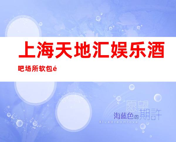 上海天地汇娱乐酒吧场所软包预订-酒水消费-预订打折