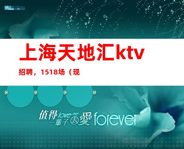 上海天地汇ktv招聘,15+18场(现在旺季每天缺人需要支援)