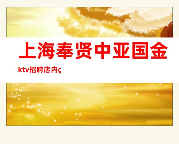 上海奉贤中亚国金ktv招聘店内直聘