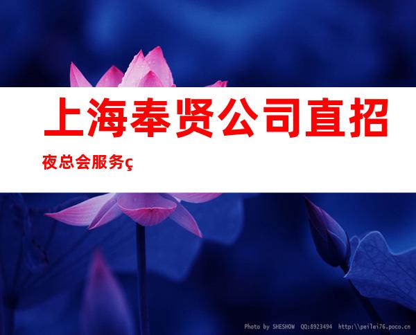 上海奉贤公司直招夜总会服务生，无压力，每天缺人，生意火爆！