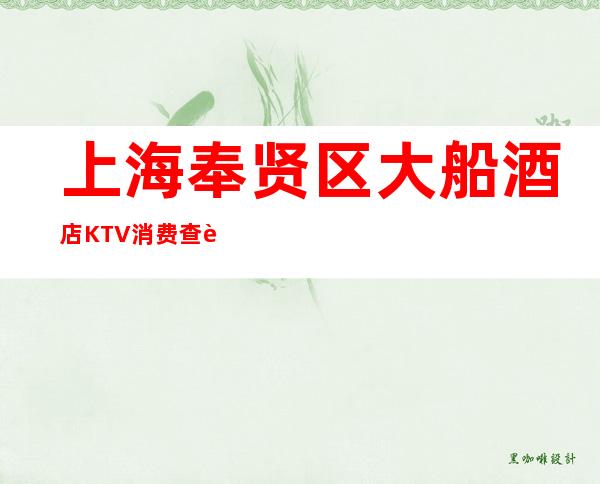 上海奉贤区大船酒店KTV消费查询-酒水价格-包间预定