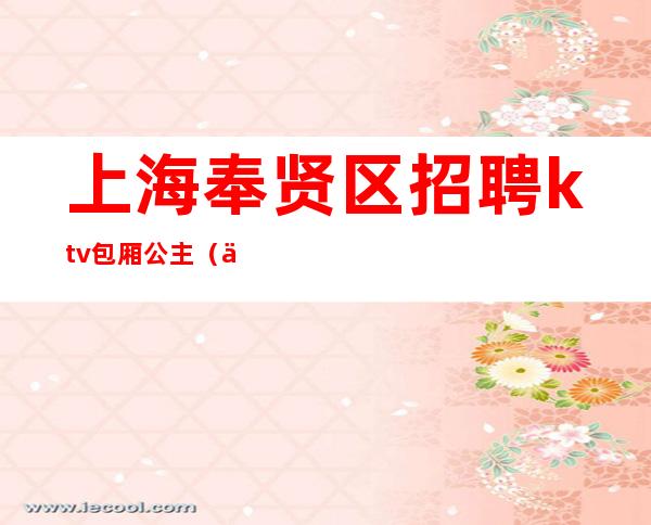 上海奉贤区招聘ktv包厢公主(上海ktv包厢服务员招聘)
