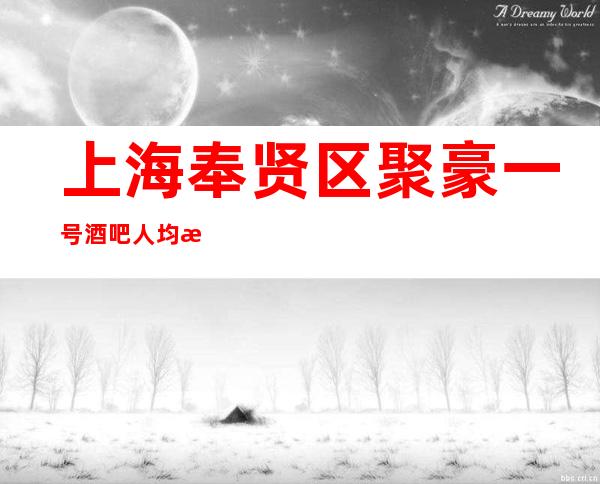 上海奉贤区聚豪一号酒吧人均消费,包间酒水,预定咨询