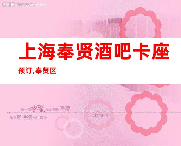 上海奉贤酒吧卡座预订,奉贤区更高又好玩的小酒吧消费咨询预订