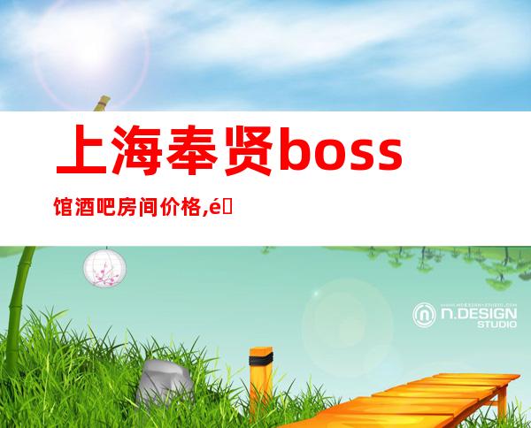 上海奉贤boss馆酒吧房间价格,酒水消费,口碑预定