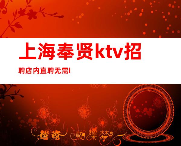 上海奉贤ktv招聘店内直聘无需i-c卡直接入职上班