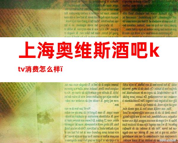上海奥维斯酒吧ktv消费怎么样()