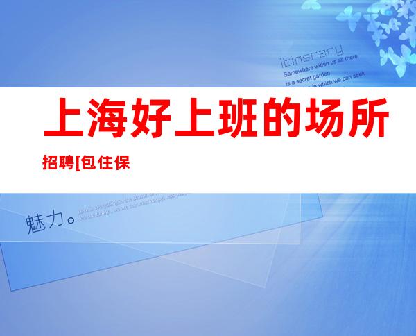 上海好上班的场所招聘[包住保证上班率]包住宿