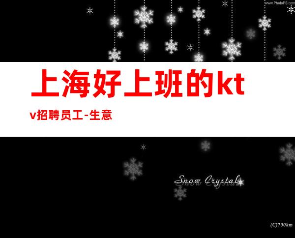 上海好上班的ktv招聘员工-生意火爆避免入坑