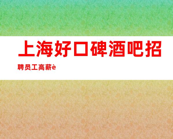 上海好口碑酒吧招聘员工高薪起步
