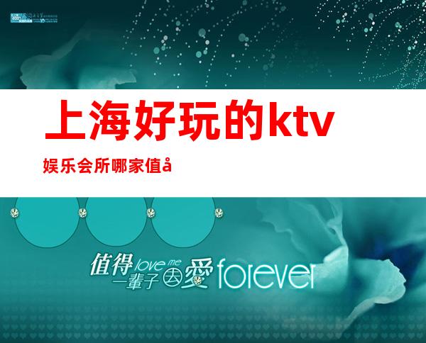 上海好玩的ktv娱乐会所哪家值得去玩呢?