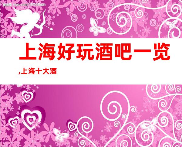 上海好玩酒吧一览,上海十大酒吧名单消费攻略