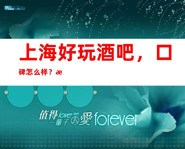 上海好玩酒吧,口碑怎么样?消费点评