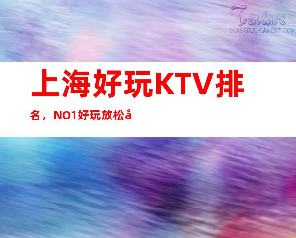 上海好玩KTV排名，NO.1好玩放松出行非他莫属
