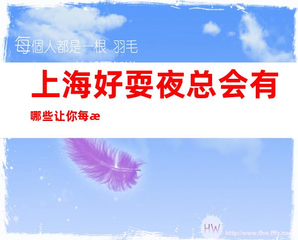 上海好耍夜总会有哪些 让你每晚精彩不断！
