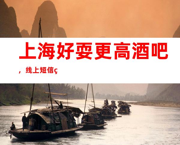 上海好耍更高酒吧，线上/短信/网上/都可预订