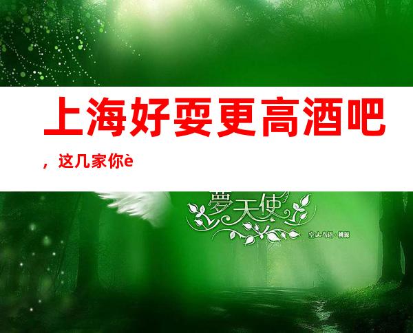 上海好耍更高酒吧，这几家你肯定没有玩过