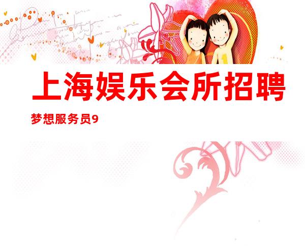 上海娱乐会所招聘梦想服务员988名  20