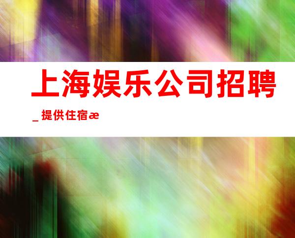 上海娱乐公司招聘_提供住宿无杂费