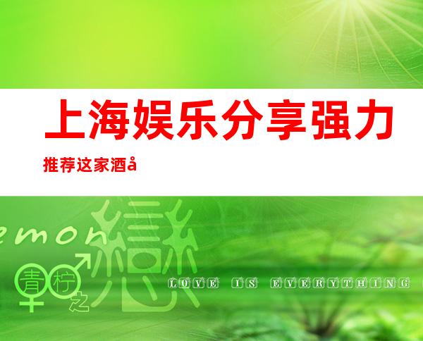 上海娱乐分享.强力推荐这家酒吧-上海伯爵三私亨酒吧预订